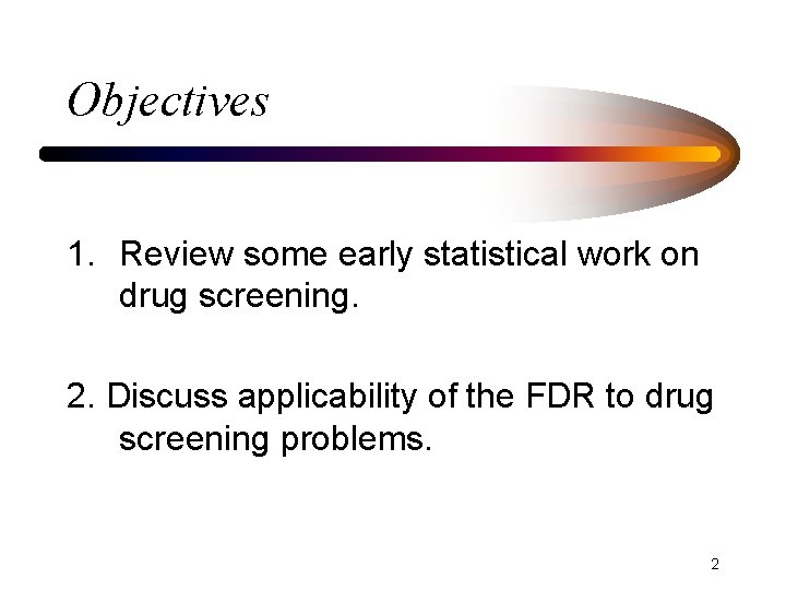 Objectives 1. Review some early statistical work on drug screening. 2. Discuss applicability of
