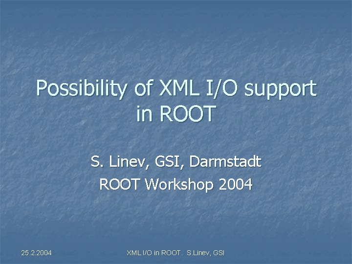 Possibility of XML I/O support in ROOT S. Linev, GSI, Darmstadt ROOT Workshop 2004