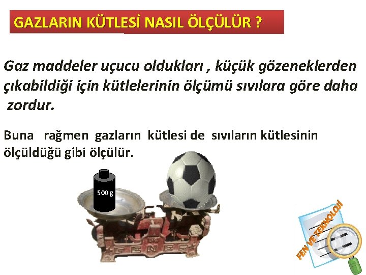GAZLARIN KÜTLESİ NASIL ÖLÇÜLÜR ? Gaz maddeler uçucu oldukları , küçük gözeneklerden çıkabildiği için