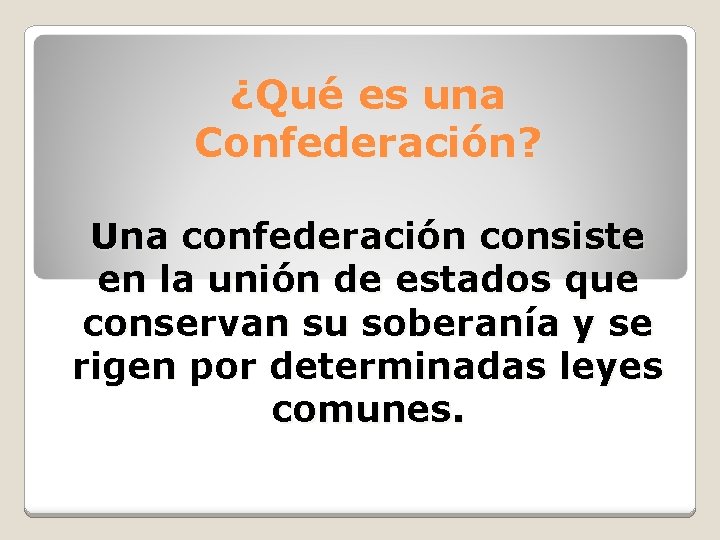 ¿Qué es una Confederación? Una confederación consiste en la unión de estados que conservan