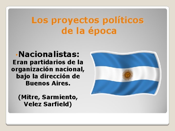 Los proyectos políticos de la época • Nacionalistas: Eran partidarios de la organización nacional,