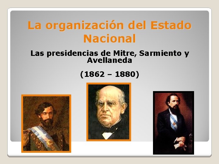 La organización del Estado Nacional Las presidencias de Mitre, Sarmiento y Avellaneda (1862 –