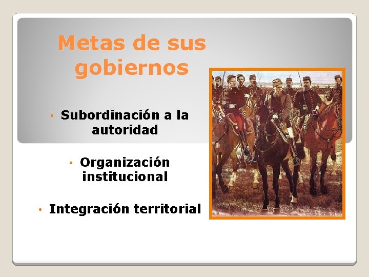 Metas de sus gobiernos • Subordinación a la autoridad • • Organización institucional Integración