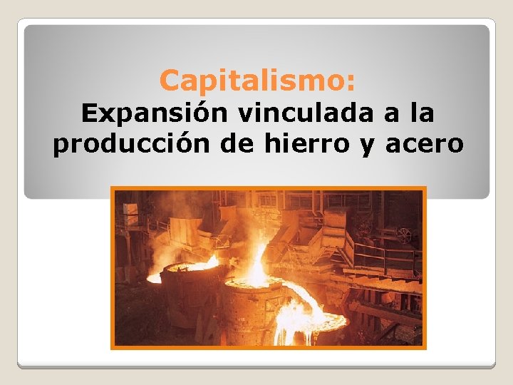 Capitalismo: Expansión vinculada a la producción de hierro y acero 