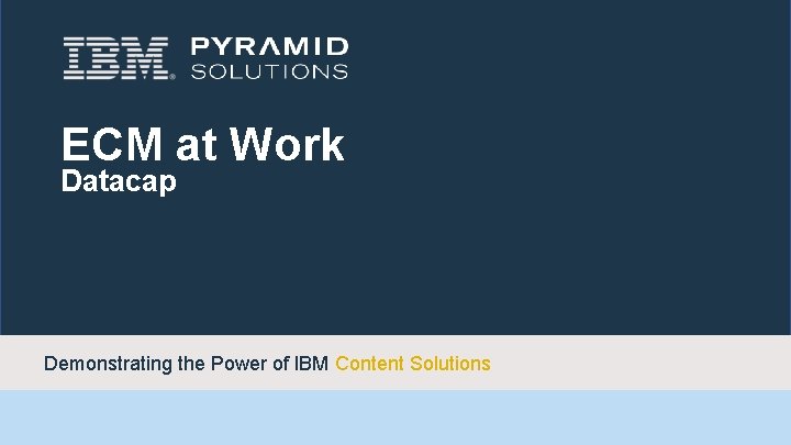 ECM at Work Datacap ECM at Work Demonstrating the Power of IBM Content Solutions