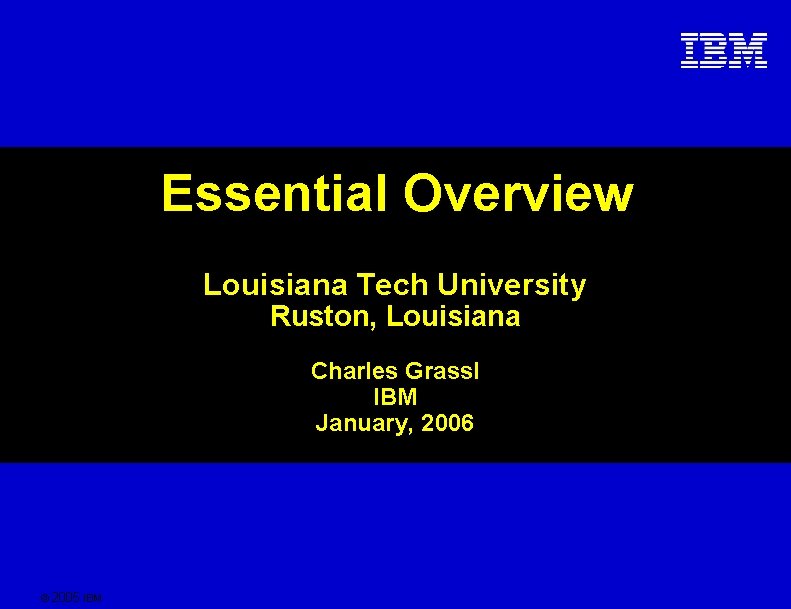 Essential Overview Louisiana Tech University Ruston, Louisiana Charles Grassl IBM January, 2006 © 2005