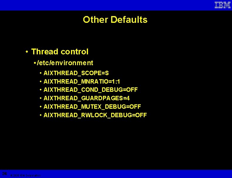 Other Defaults • Thread control • /etc/environment • • • 36 © 2005 IBM