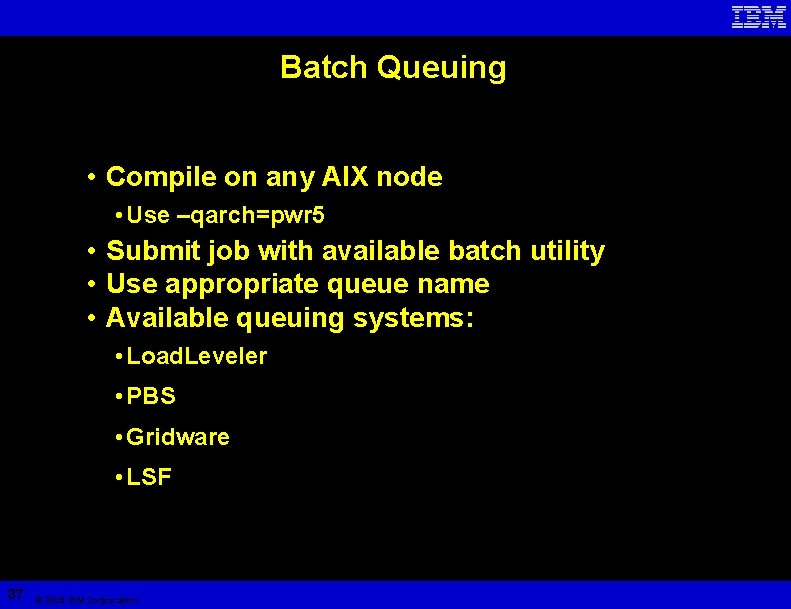 Batch Queuing • Compile on any AIX node • Use –qarch=pwr 5 • Submit