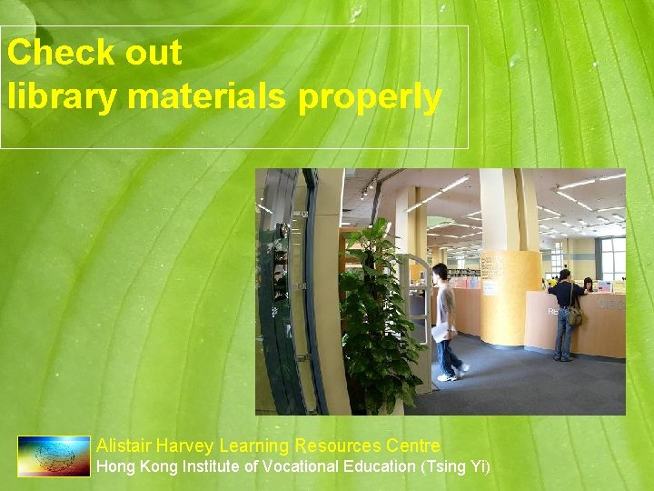 Check out library materials properly Alistair Harvey Learning Resources Centre Hong Kong Institute of