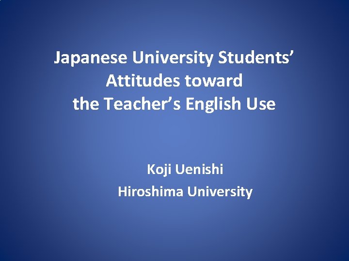 Japanese University Students’ Attitudes toward the Teacher’s English Use Koji Uenishi Hiroshima University 