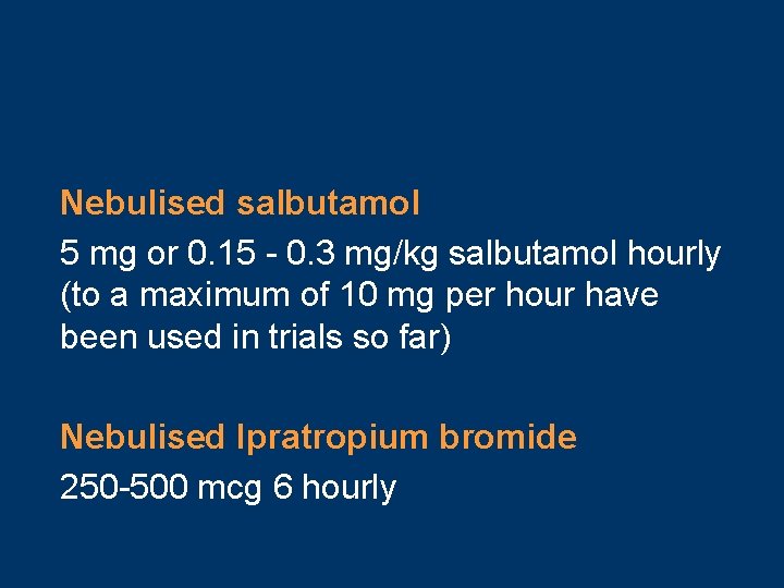 Nebulised salbutamol 5 mg or 0. 15 - 0. 3 mg/kg salbutamol hourly (to