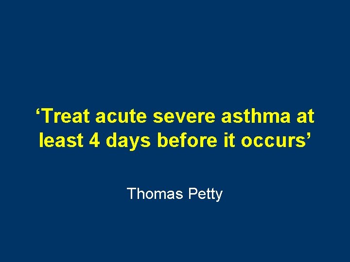 ‘Treat acute severe asthma at least 4 days before it occurs’ Thomas Petty 