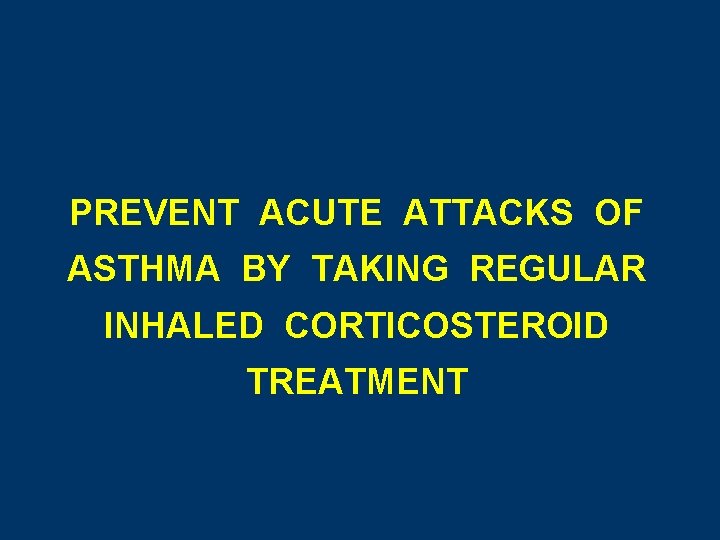 PREVENT ACUTE ATTACKS OF ASTHMA BY TAKING REGULAR INHALED CORTICOSTEROID TREATMENT 