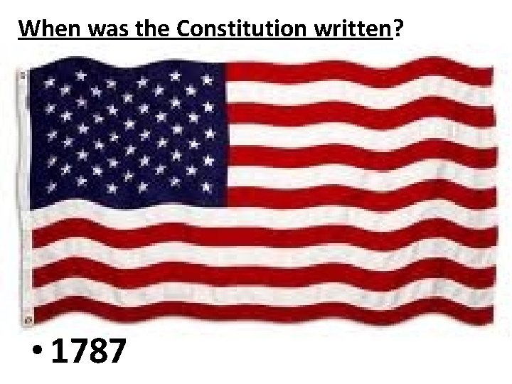 When was the Constitution written? • 1787 