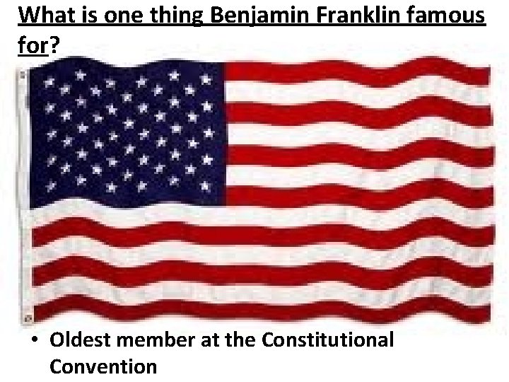 What is one thing Benjamin Franklin famous for? • Oldest member at the Constitutional