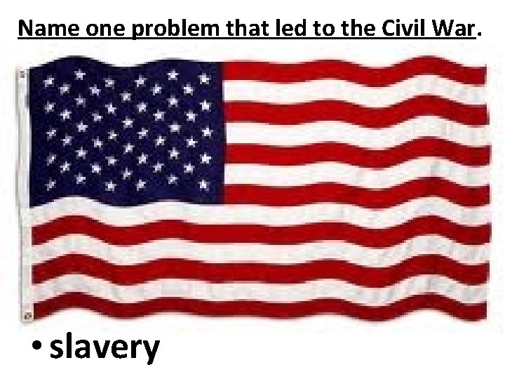 Name one problem that led to the Civil War. • slavery 