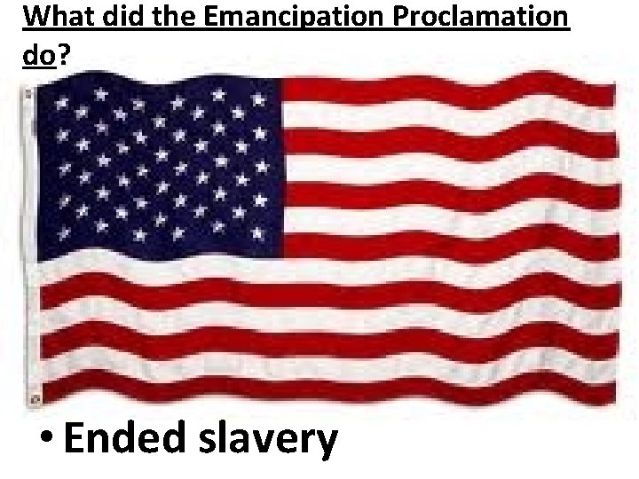 What did the Emancipation Proclamation do? • Ended slavery 