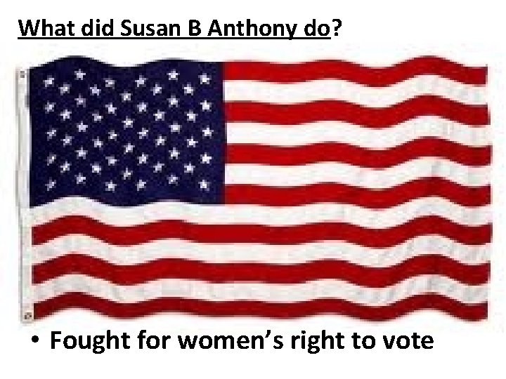 What did Susan B Anthony do? • Fought for women’s right to vote 