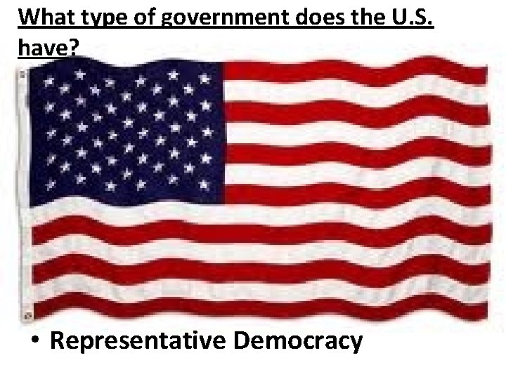 What type of government does the U. S. have? • Representative Democracy 