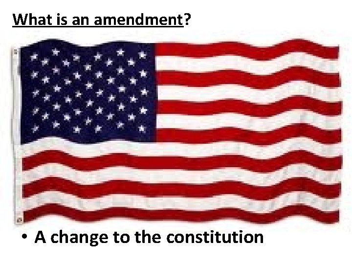 What is an amendment? • A change to the constitution 