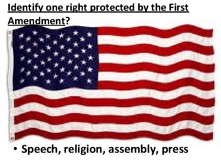 Identify one right protected by the First Amendment? • Speech, religion, assembly, press 