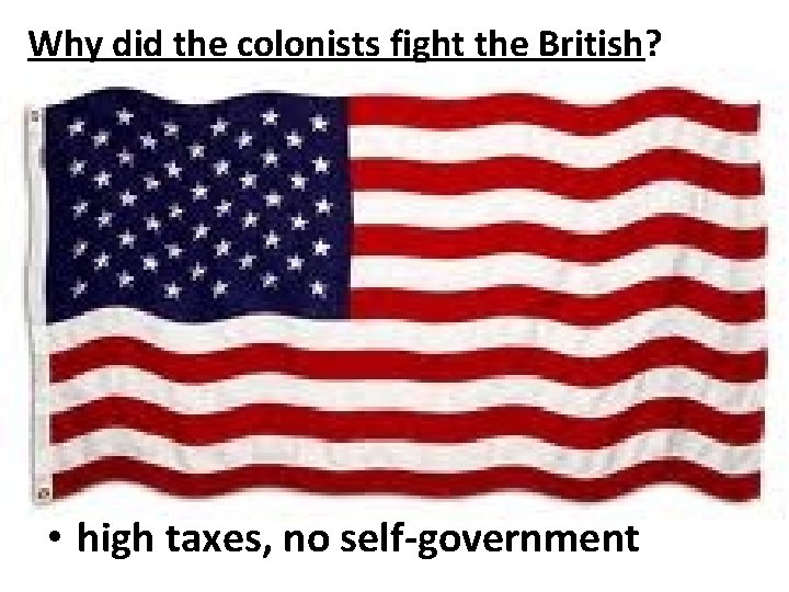 Why did the colonists fight the British? • high taxes, no self-government 