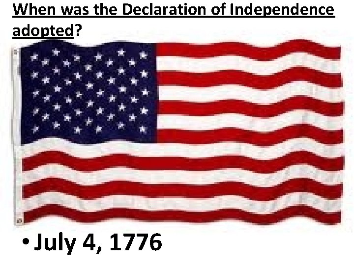 When was the Declaration of Independence adopted? • July 4, 1776 