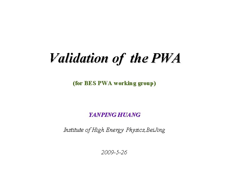 Validation of the PWA (for BES PWA working group) YANPING HUANG Institute of High