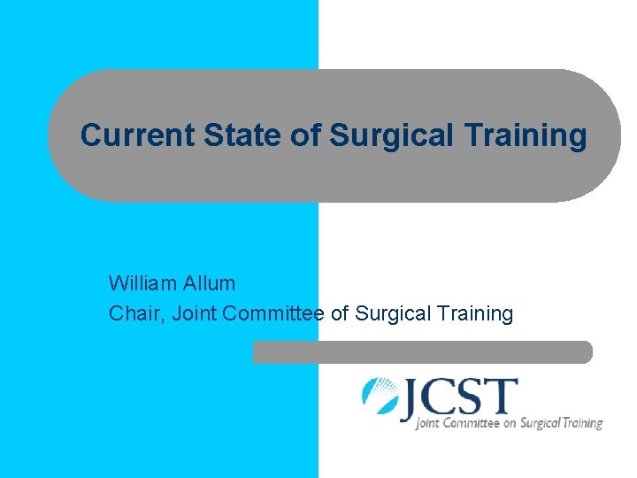 Current State of Surgical Training William Allum Chair, Joint Committee of Surgical Training 