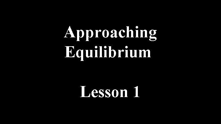 Approaching Equilibrium Lesson 1 