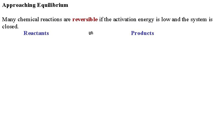 Approaching Equilibrium Many chemical reactions are reversible if the activation energy is low and