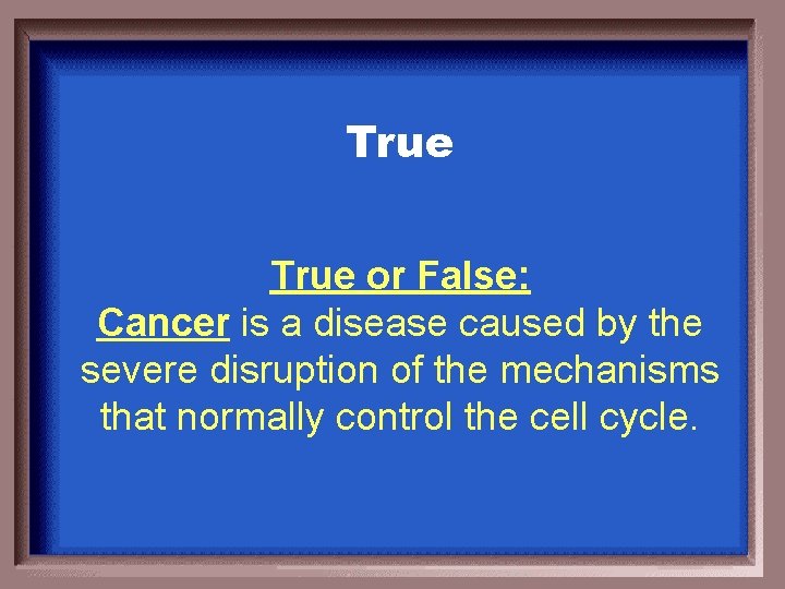 True or False: Cancer is a disease caused by the severe disruption of the