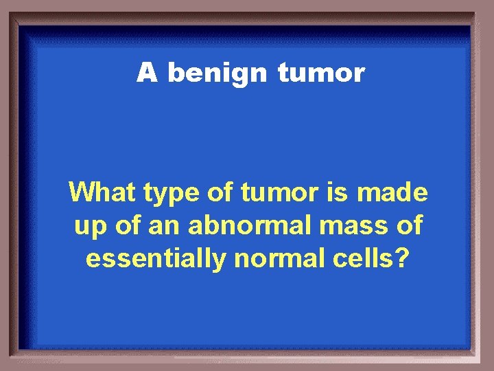 A benign tumor What type of tumor is made up of an abnormal mass