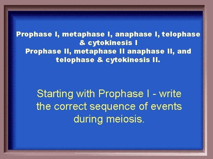 Prophase I, metaphase I, anaphase I, telophase & cytokinesis I Prophase II, metaphase II