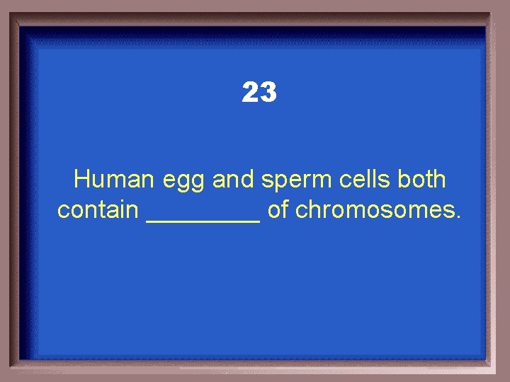 23 Human egg and sperm cells both contain ____ of chromosomes. 