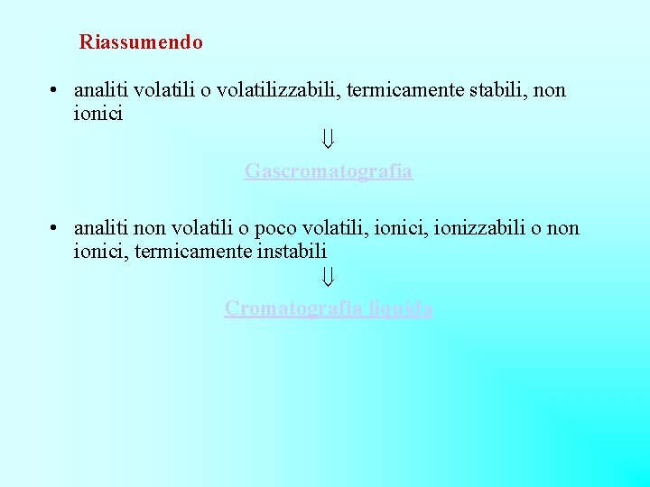 Riassumendo • analiti volatili o volatilizzabili, termicamente stabili, non ionici Gascromatografia • analiti non