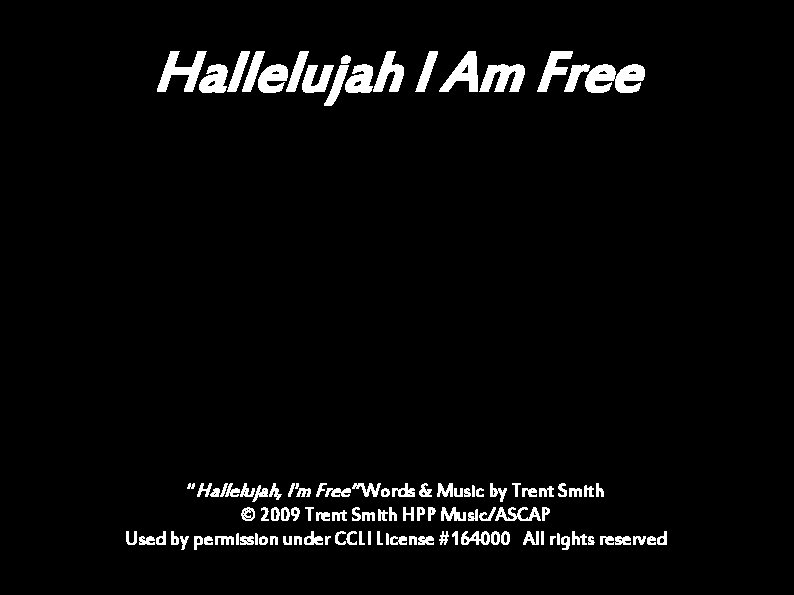 Hallelujah I Am Free “Hallelujah, I'm Free” Words & Music by Trent Smith ©
