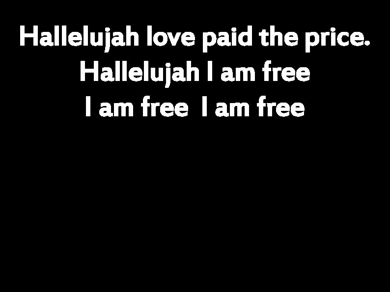 Hallelujah love paid the price. Hallelujah I am free 