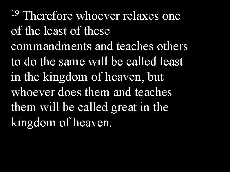 19 Therefore whoever relaxes one of the least of these commandments and teaches others