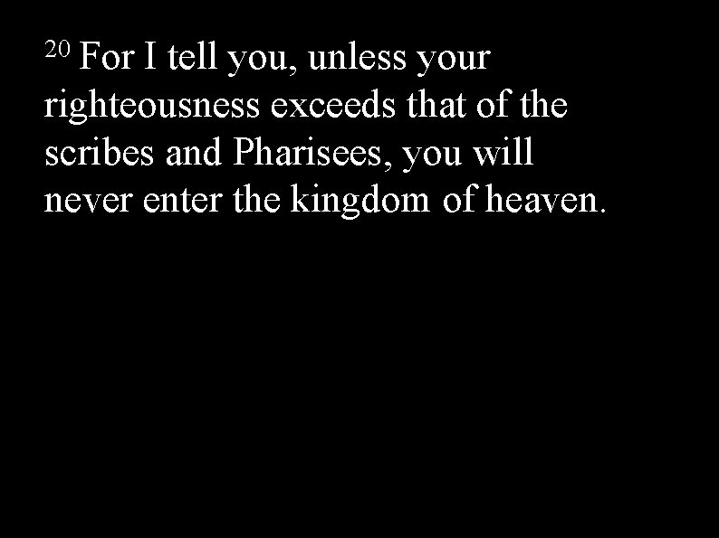 20 For I tell you, unless your righteousness exceeds that of the scribes and