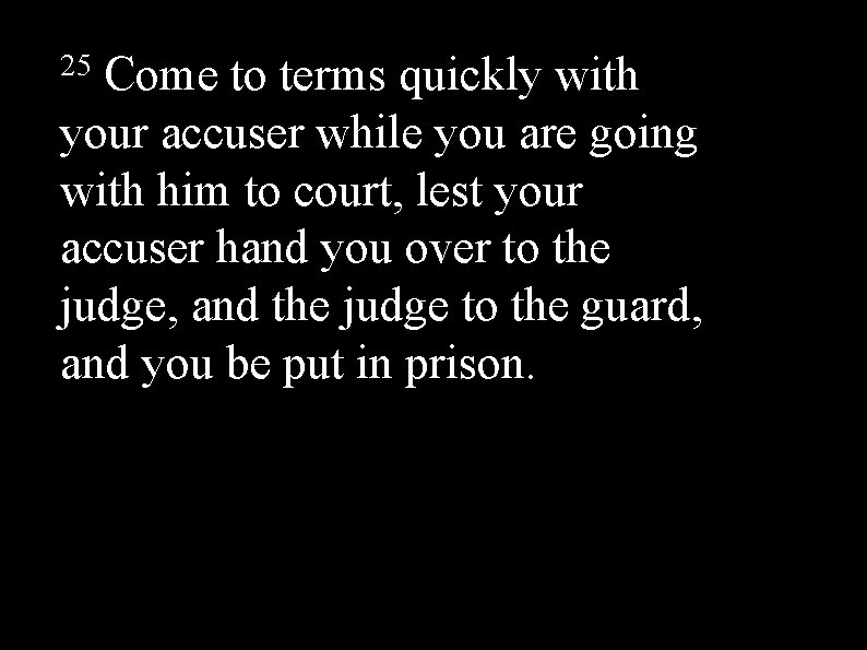 25 Come to terms quickly with your accuser while you are going with him