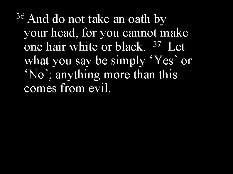 36 And do not take an oath by your head, for you cannot make