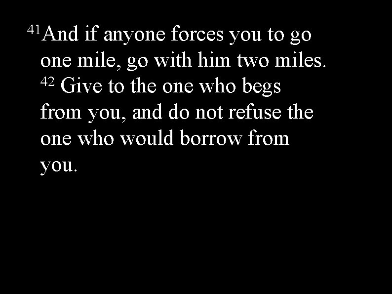 41 And if anyone forces you to go one mile, go with him two