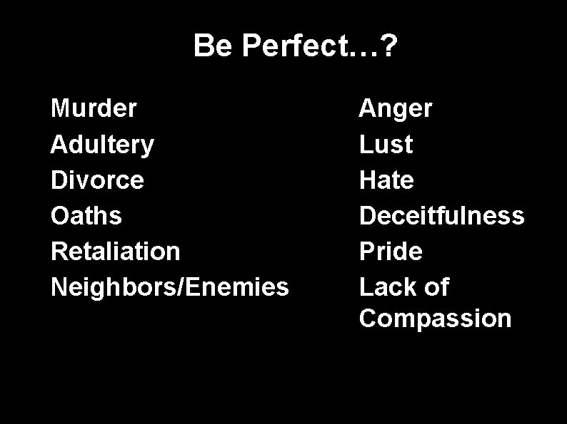 Be Perfect…? • • • Murder Adultery Divorce Oaths Retaliation Neighbors/Enemies • • •