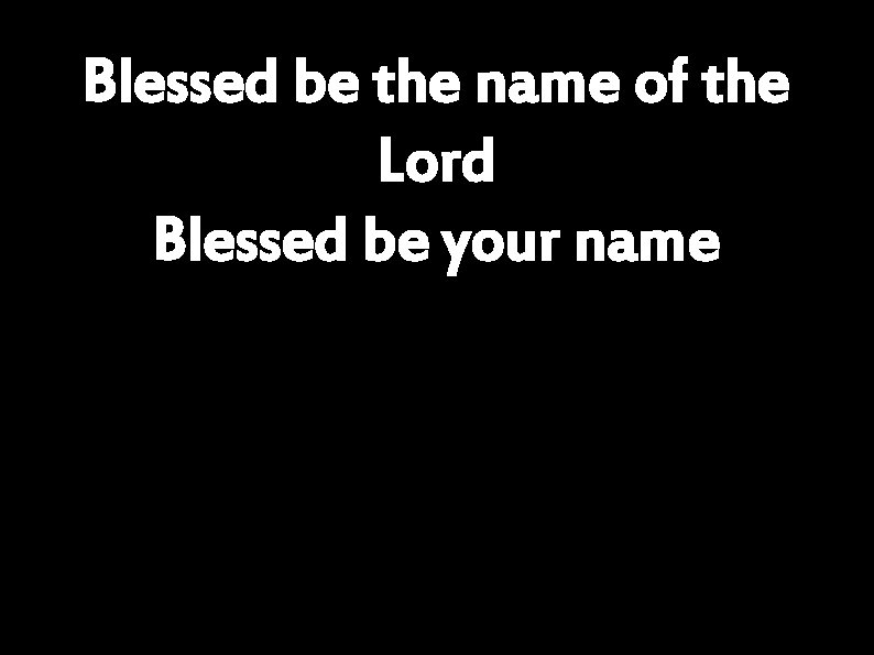 Blessed be the name of the Lord Blessed be your name 