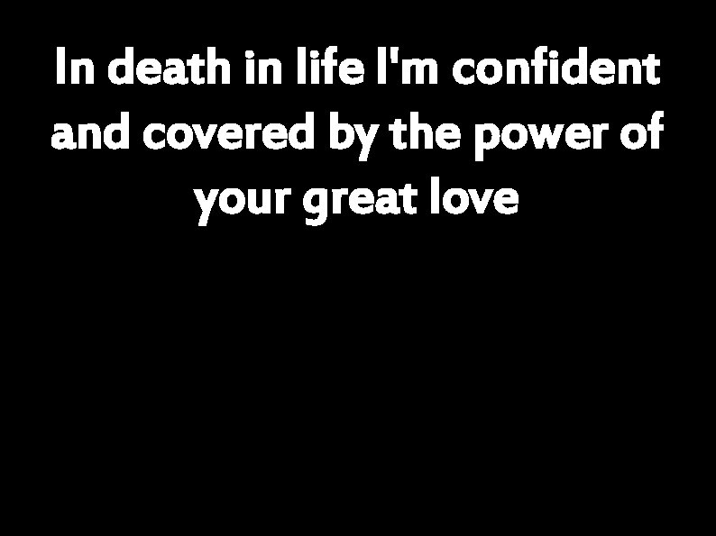 In death in life I'm confident and covered by the power of your great