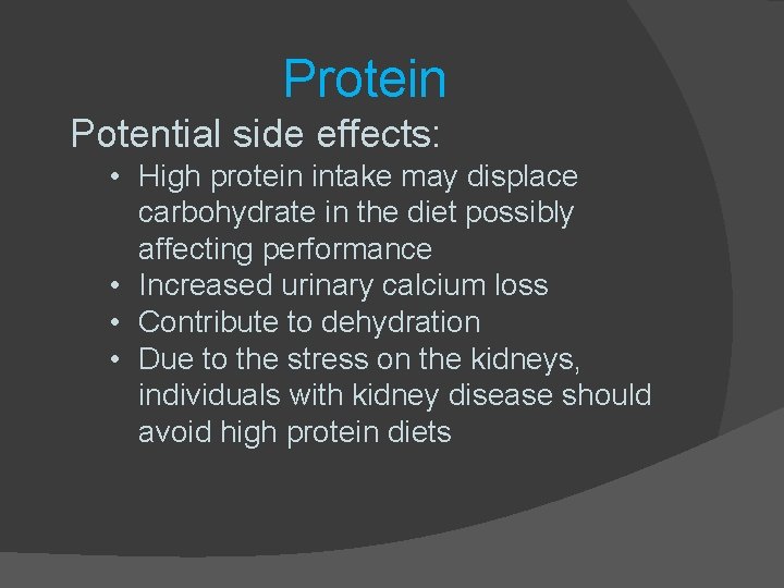 Protein Potential side effects: • High protein intake may displace carbohydrate in the diet