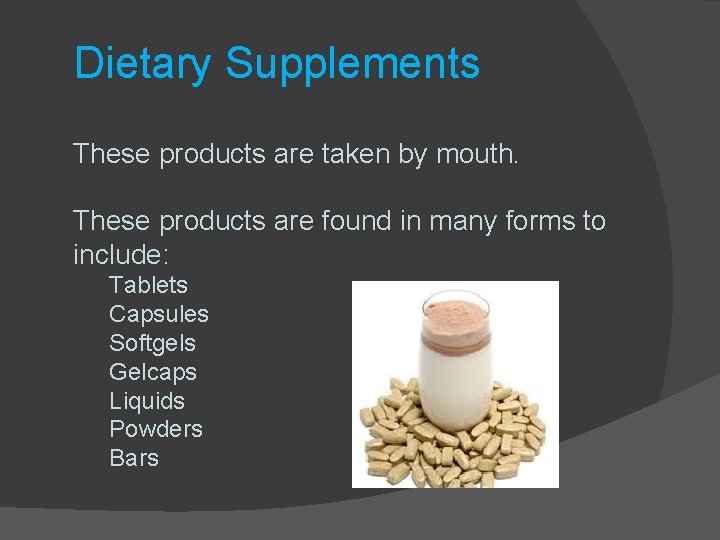 Dietary Supplements These products are taken by mouth. These products are found in many