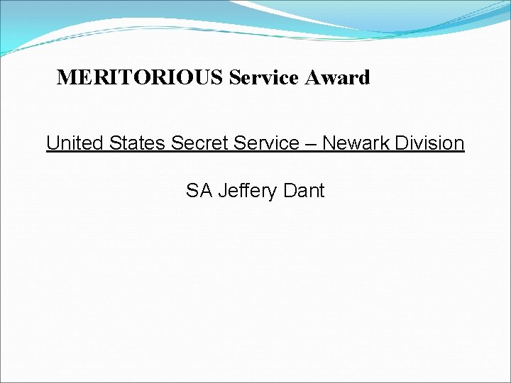 MERITORIOUS Service Award United States Secret Service – Newark Division SA Jeffery Dant MERITORIOUS Service Award United States Secret Service – Newark Division SA Jeffery Dant