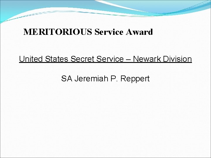 MERITORIOUS Service Award United States Secret Service – Newark Division SA Jeremiah P. Reppert MERITORIOUS Service Award United States Secret Service – Newark Division SA Jeremiah P. Reppert